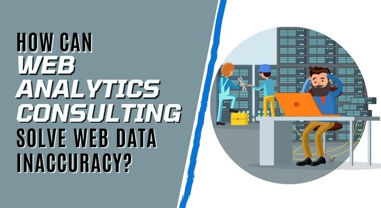 How Can Web Analytics Consulting Solve Web Data Inaccuracy?