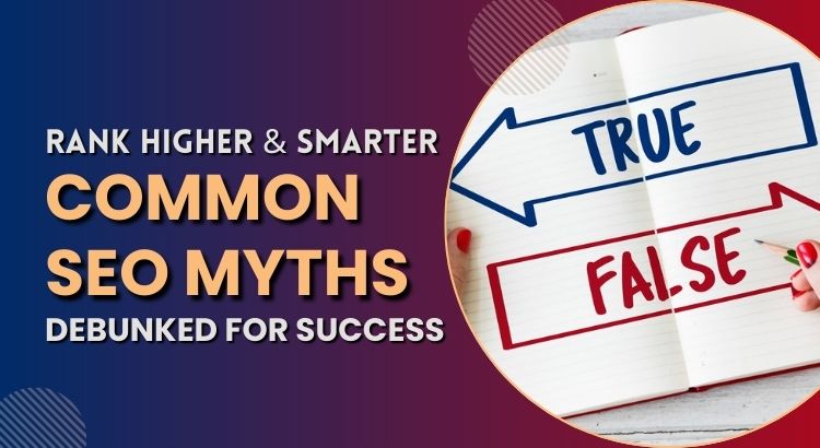 Rank Higher & Smarter: Common SEO Myths, Debunked for Success